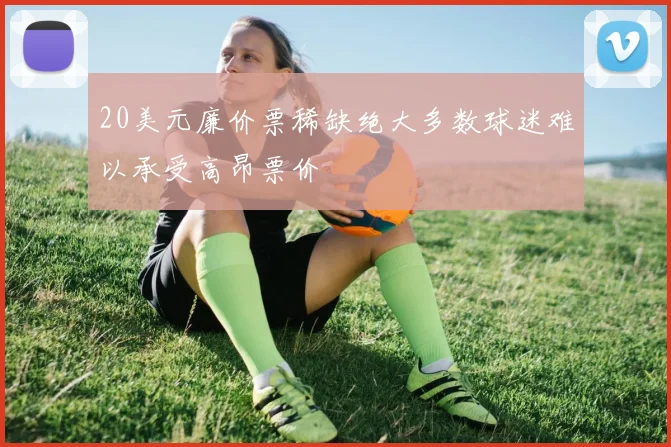 20美元廉价票稀缺绝大多数球迷难以承受高昂票价