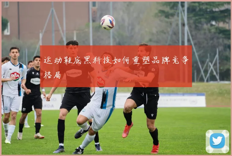 运动鞋底黑科技如何重塑品牌竞争格局