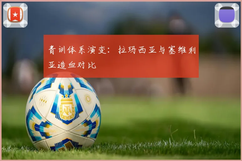 青训体系演变：拉玛西亚与塞维利亚造血对比