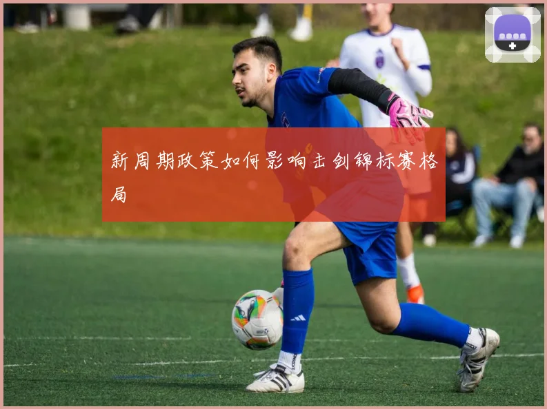 新周期政策如何影响击剑锦标赛格局