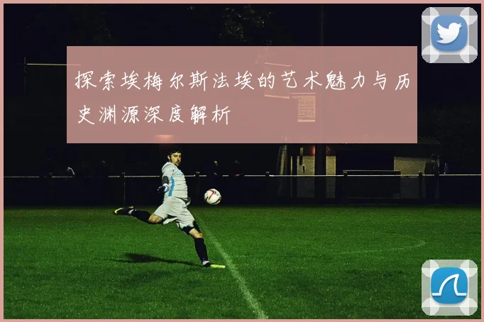 探索埃梅尔斯法埃的艺术魅力与历史渊源深度解析
