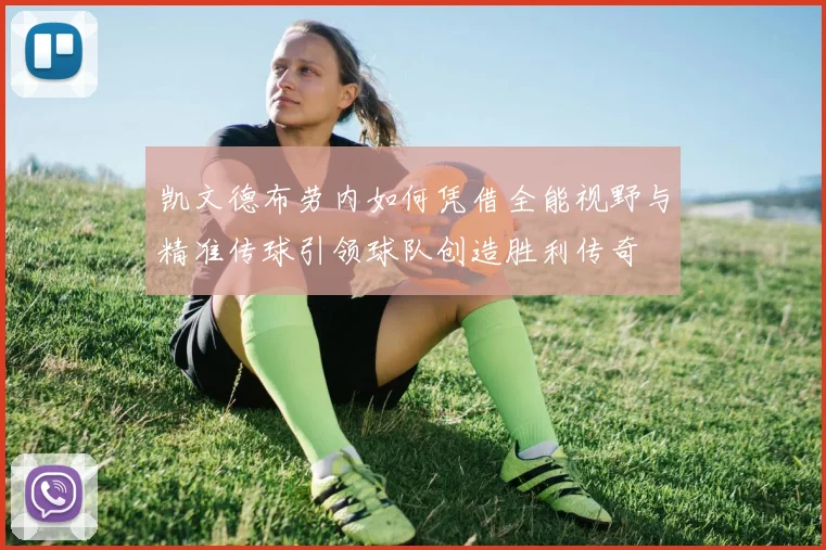 凯文德布劳内如何凭借全能视野与精准传球引领球队创造胜利传奇