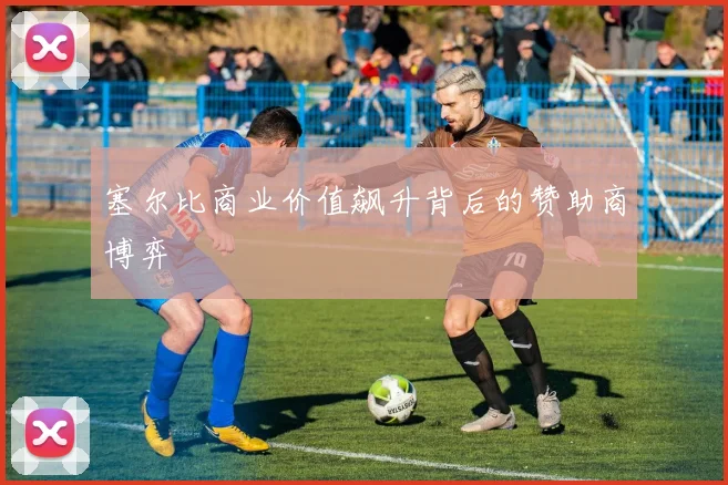 塞尔比商业价值飙升背后的赞助商博弈
