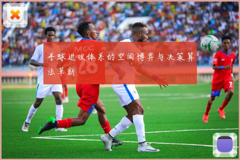 手球进攻体系的空间博弈与决策算法革新