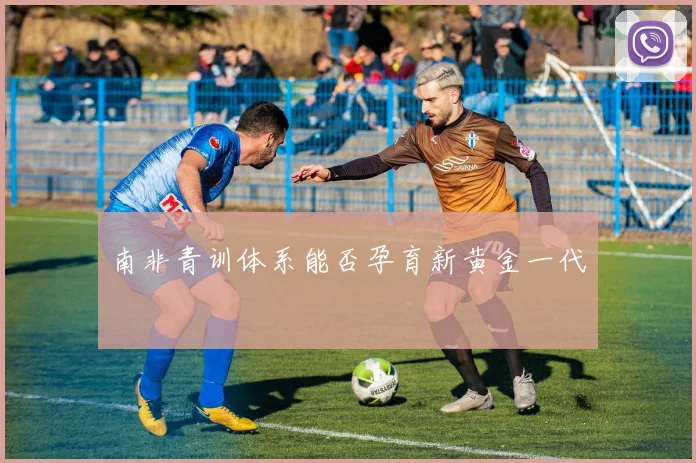 南非青训体系能否孕育新黄金一代