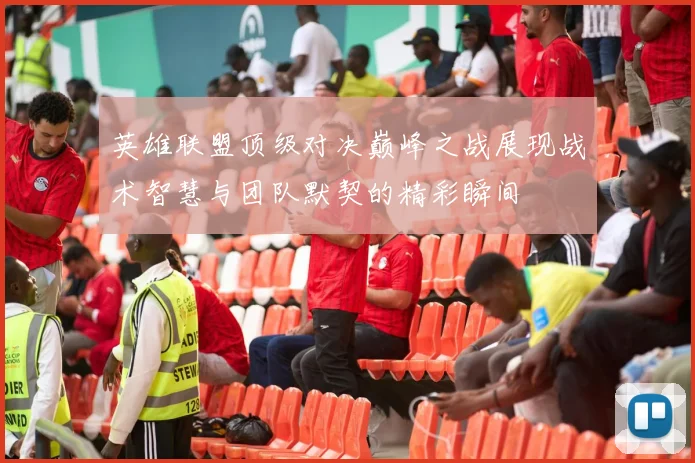 英雄联盟顶级对决巅峰之战展现战术智慧与团队默契的精彩瞬间